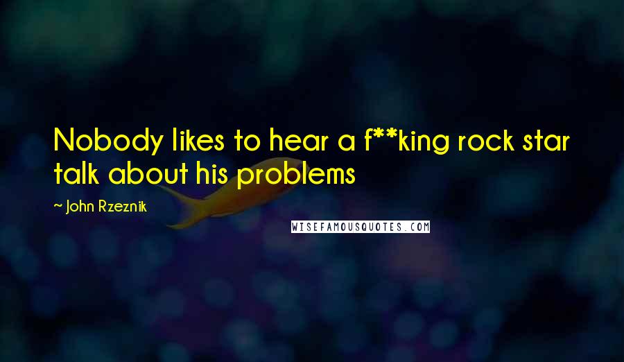 John Rzeznik Quotes: Nobody likes to hear a f**king rock star talk about his problems