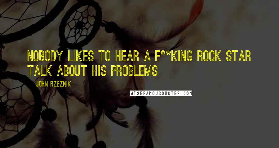 John Rzeznik Quotes: Nobody likes to hear a f**king rock star talk about his problems