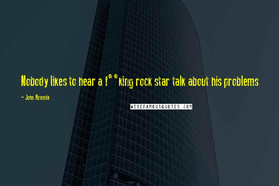 John Rzeznik Quotes: Nobody likes to hear a f**king rock star talk about his problems