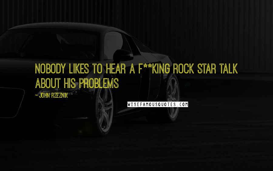 John Rzeznik Quotes: Nobody likes to hear a f**king rock star talk about his problems