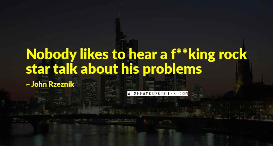 John Rzeznik Quotes: Nobody likes to hear a f**king rock star talk about his problems