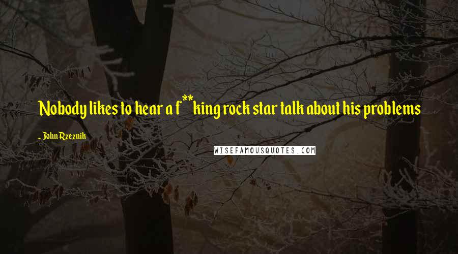 John Rzeznik Quotes: Nobody likes to hear a f**king rock star talk about his problems
