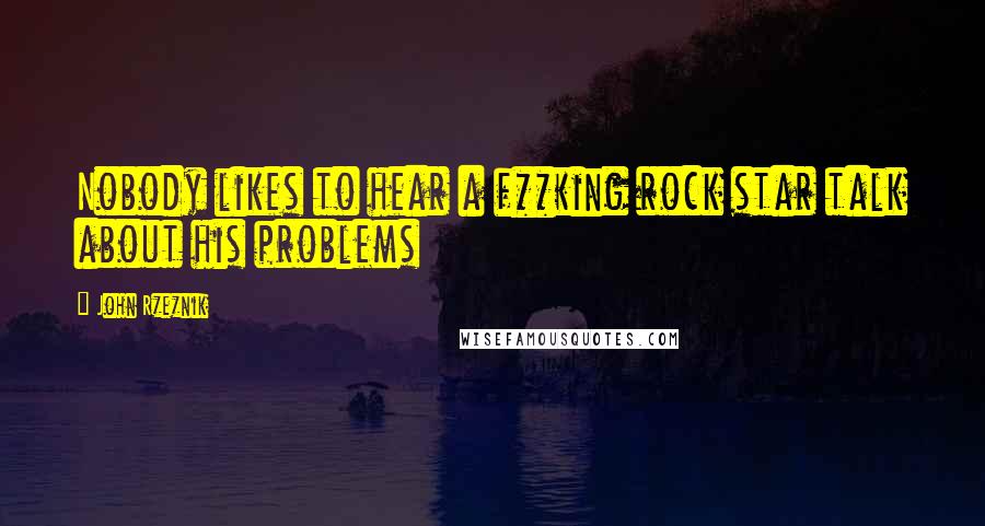 John Rzeznik Quotes: Nobody likes to hear a f**king rock star talk about his problems