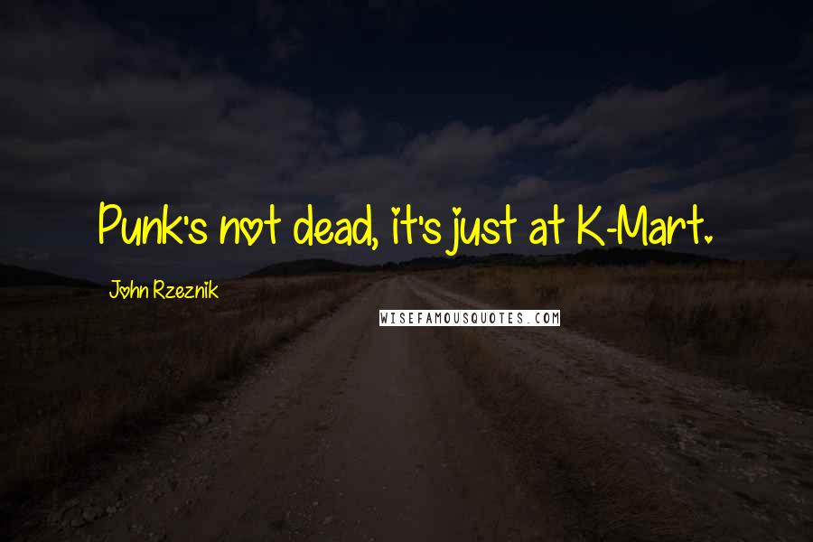 John Rzeznik Quotes: Punk's not dead, it's just at K-Mart.