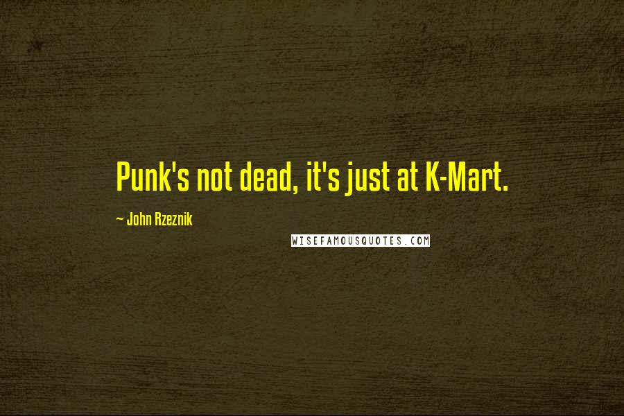 John Rzeznik Quotes: Punk's not dead, it's just at K-Mart.