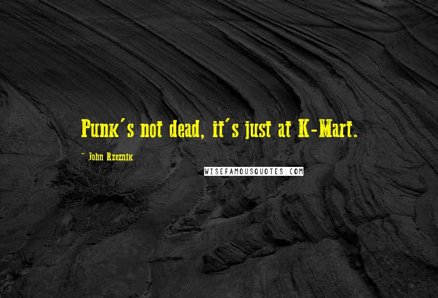 John Rzeznik Quotes: Punk's not dead, it's just at K-Mart.