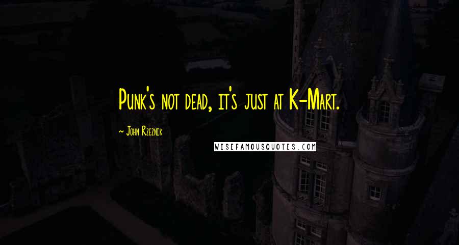 John Rzeznik Quotes: Punk's not dead, it's just at K-Mart.