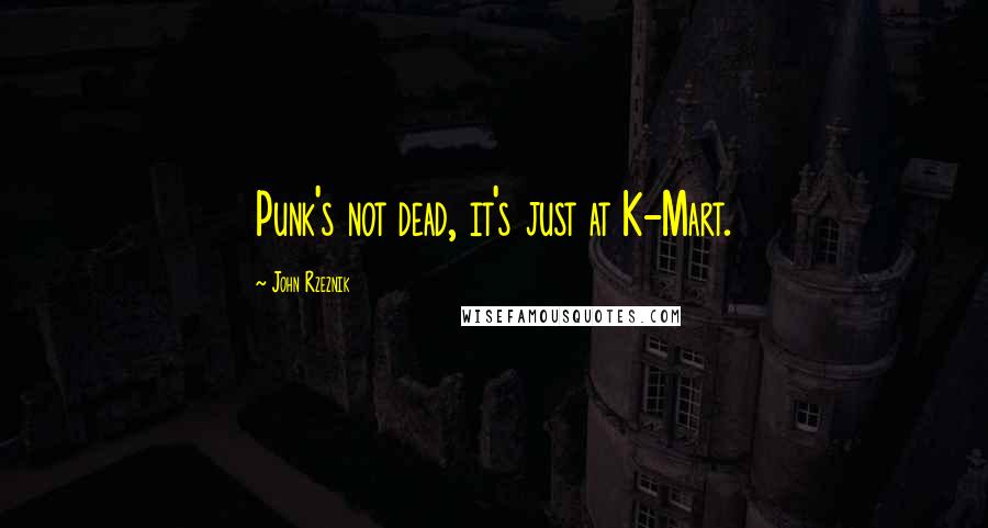 John Rzeznik Quotes: Punk's not dead, it's just at K-Mart.