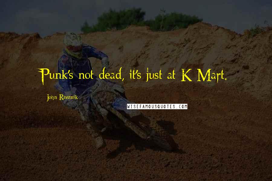 John Rzeznik Quotes: Punk's not dead, it's just at K-Mart.