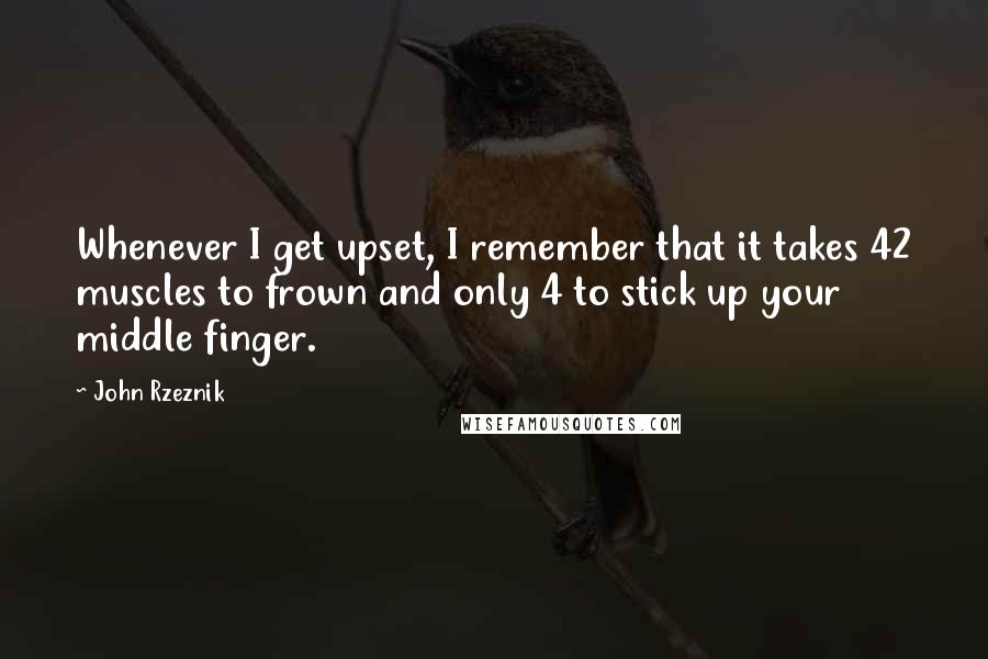 John Rzeznik Quotes: Whenever I get upset, I remember that it takes 42 muscles to frown and only 4 to stick up your middle finger.