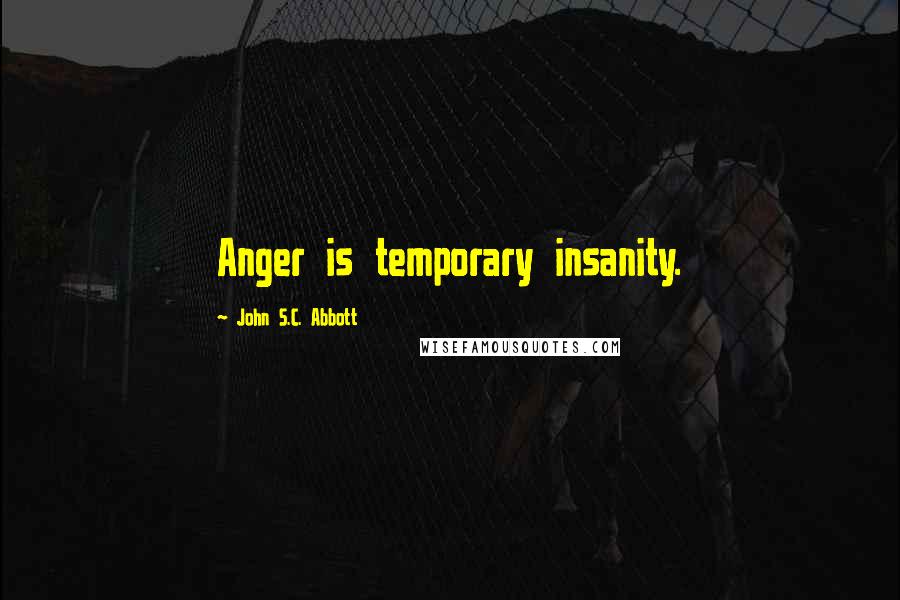 John S.C. Abbott Quotes: Anger is temporary insanity.