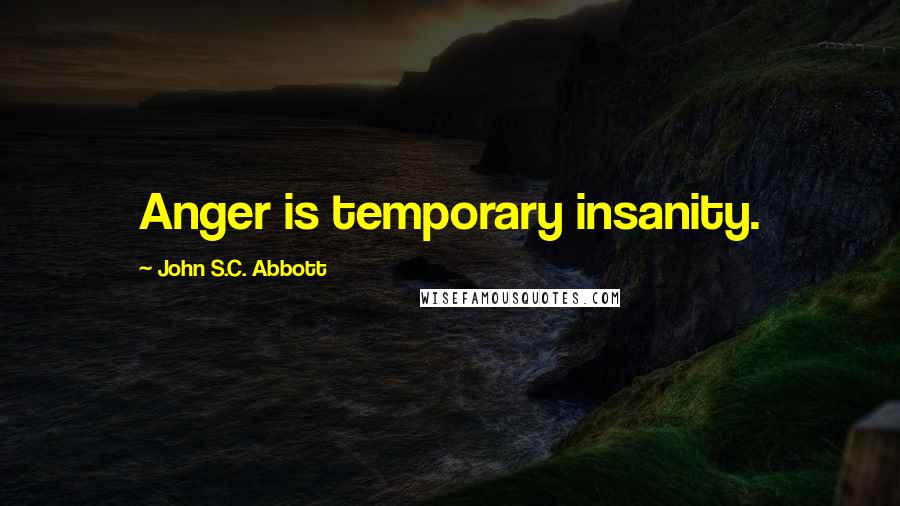 John S.C. Abbott Quotes: Anger is temporary insanity.