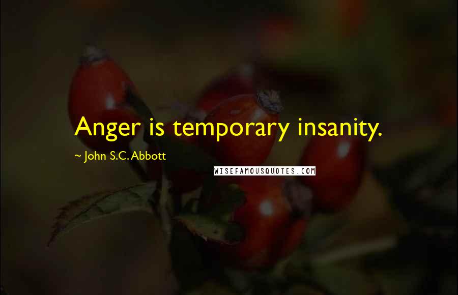 John S.C. Abbott Quotes: Anger is temporary insanity.