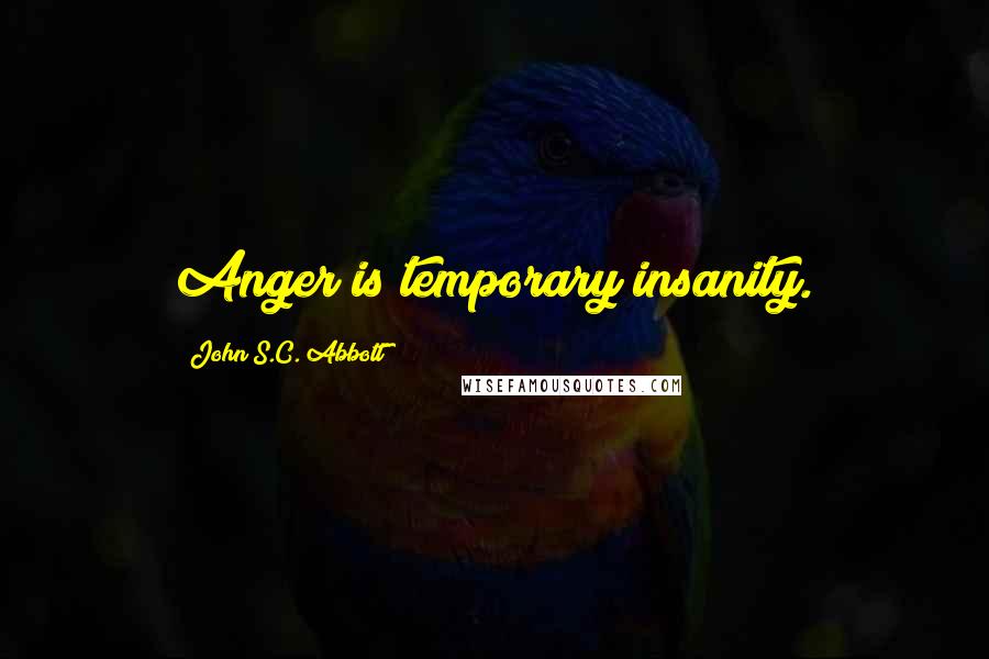 John S.C. Abbott Quotes: Anger is temporary insanity.