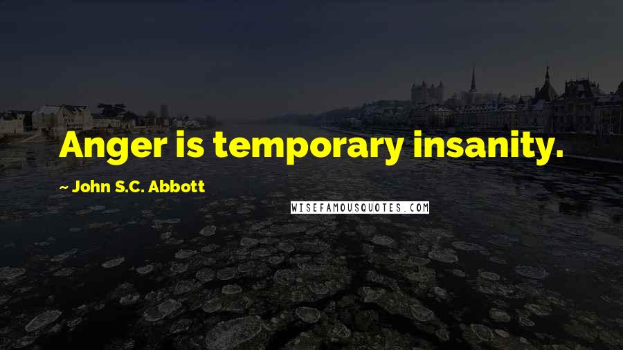 John S.C. Abbott Quotes: Anger is temporary insanity.