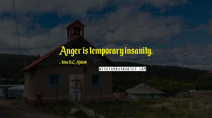 John S.C. Abbott Quotes: Anger is temporary insanity.