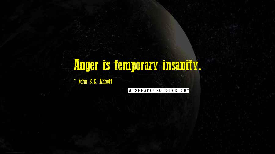 John S.C. Abbott Quotes: Anger is temporary insanity.