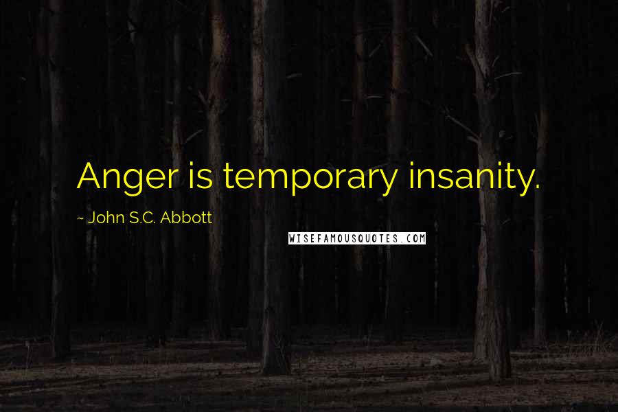 John S.C. Abbott Quotes: Anger is temporary insanity.