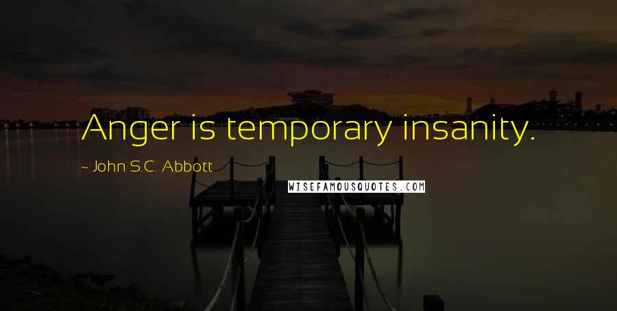 John S.C. Abbott Quotes: Anger is temporary insanity.