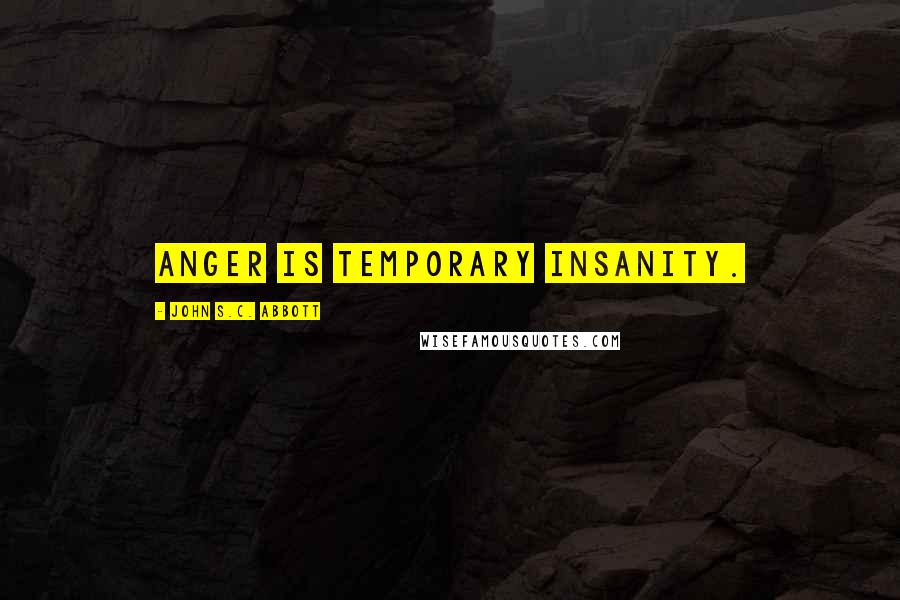 John S.C. Abbott Quotes: Anger is temporary insanity.