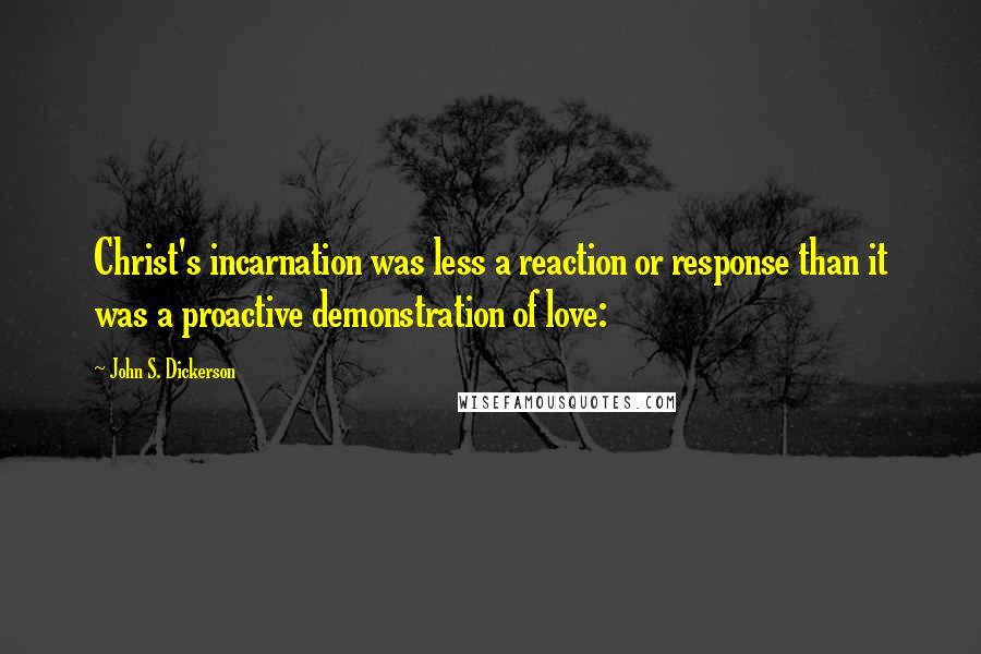 John S. Dickerson Quotes: Christ's incarnation was less a reaction or response than it was a proactive demonstration of love: