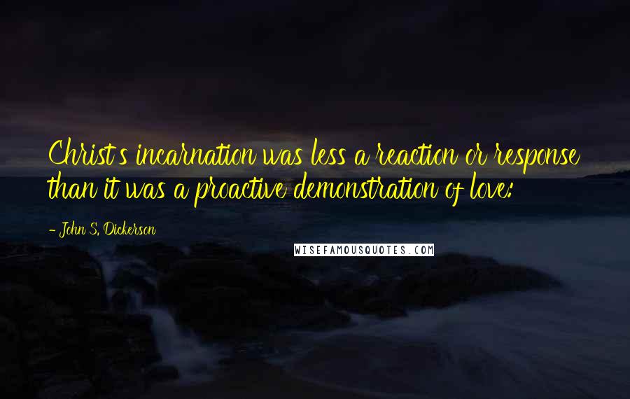 John S. Dickerson Quotes: Christ's incarnation was less a reaction or response than it was a proactive demonstration of love: