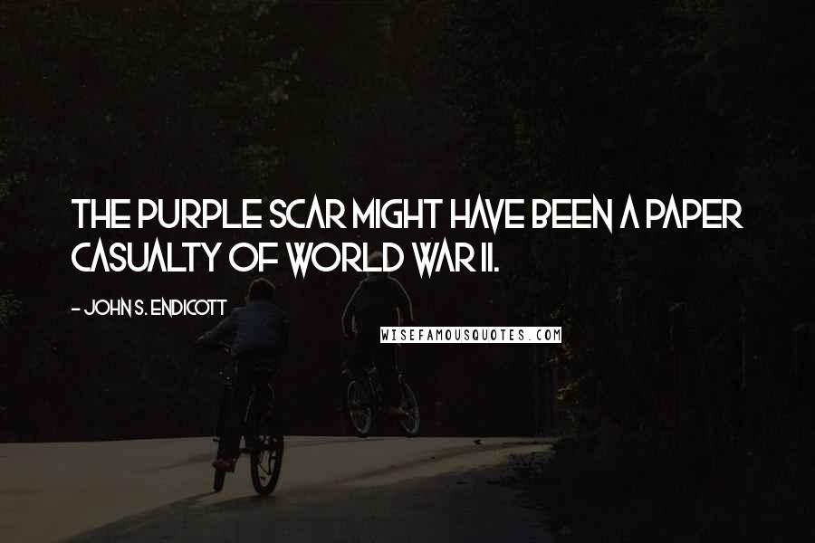 John S. Endicott Quotes: The Purple Scar might have been a paper casualty of World War II.