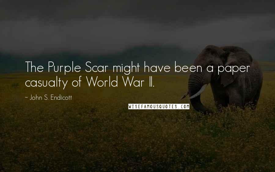 John S. Endicott Quotes: The Purple Scar might have been a paper casualty of World War II.