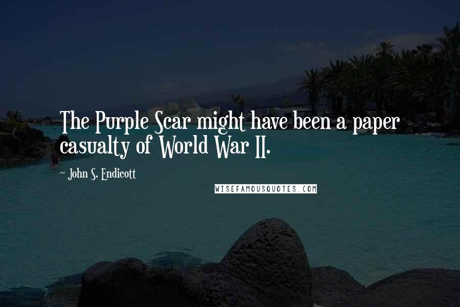 John S. Endicott Quotes: The Purple Scar might have been a paper casualty of World War II.