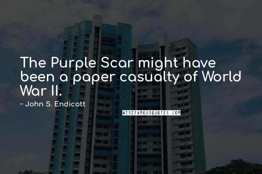 John S. Endicott Quotes: The Purple Scar might have been a paper casualty of World War II.