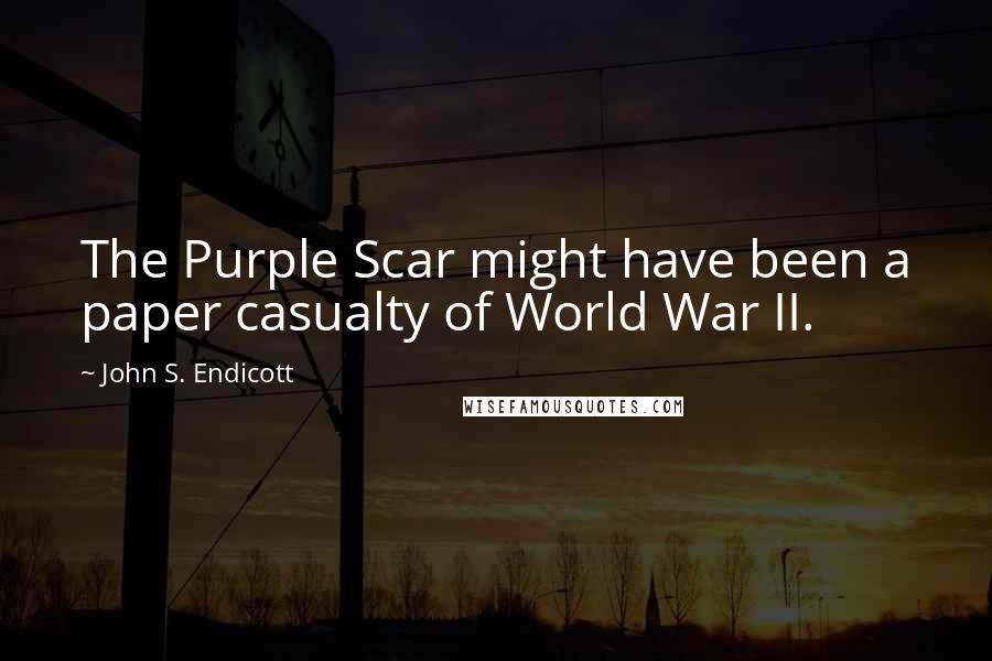 John S. Endicott Quotes: The Purple Scar might have been a paper casualty of World War II.