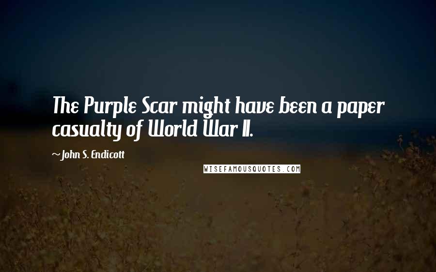 John S. Endicott Quotes: The Purple Scar might have been a paper casualty of World War II.