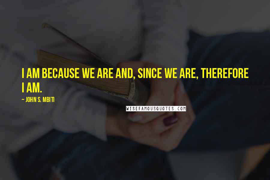 John S. Mbiti Quotes: I am because WE are and, since we are, therefore I am.