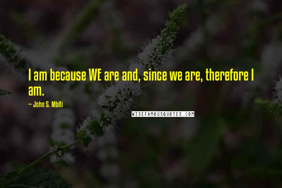 John S. Mbiti Quotes: I am because WE are and, since we are, therefore I am.