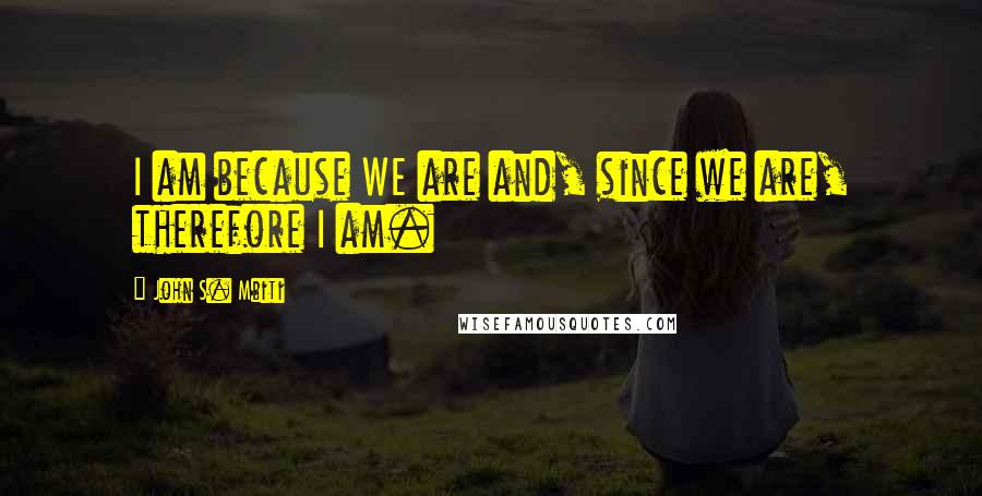 John S. Mbiti Quotes: I am because WE are and, since we are, therefore I am.