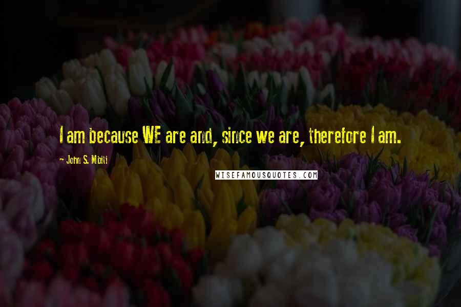 John S. Mbiti Quotes: I am because WE are and, since we are, therefore I am.