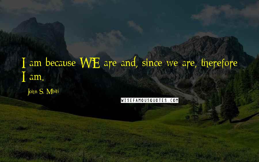 John S. Mbiti Quotes: I am because WE are and, since we are, therefore I am.