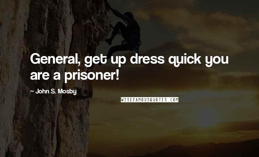 John S. Mosby Quotes: General, get up dress quick you are a prisoner!