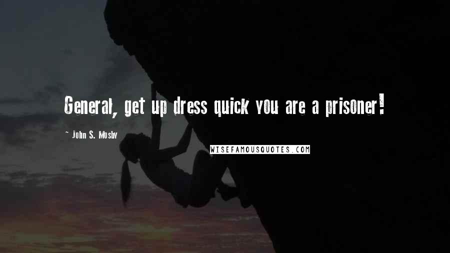 John S. Mosby Quotes: General, get up dress quick you are a prisoner!