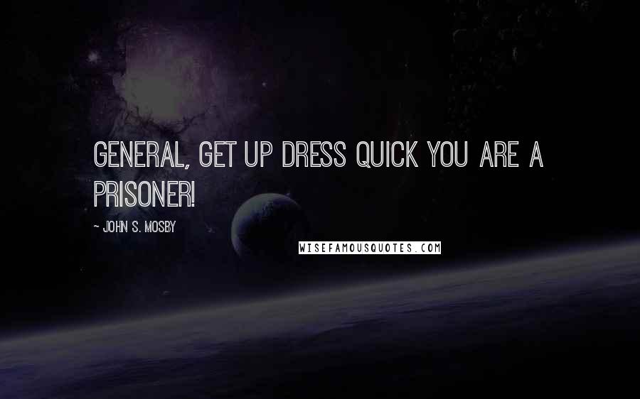 John S. Mosby Quotes: General, get up dress quick you are a prisoner!