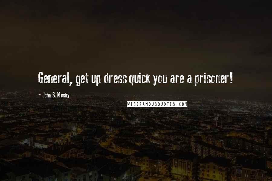 John S. Mosby Quotes: General, get up dress quick you are a prisoner!