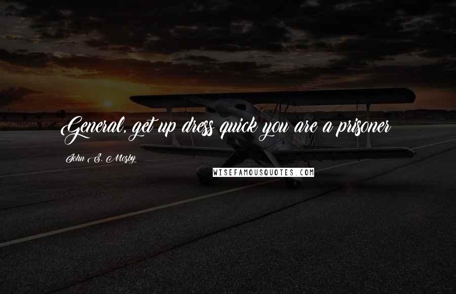 John S. Mosby Quotes: General, get up dress quick you are a prisoner!