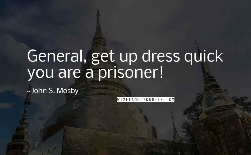 John S. Mosby Quotes: General, get up dress quick you are a prisoner!