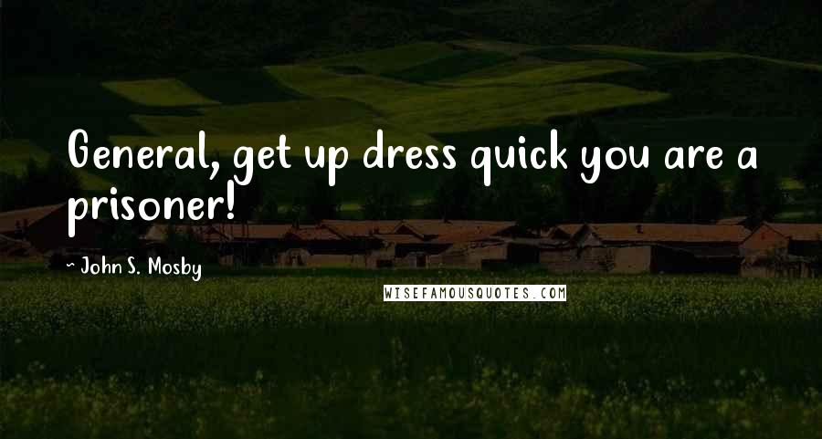 John S. Mosby Quotes: General, get up dress quick you are a prisoner!