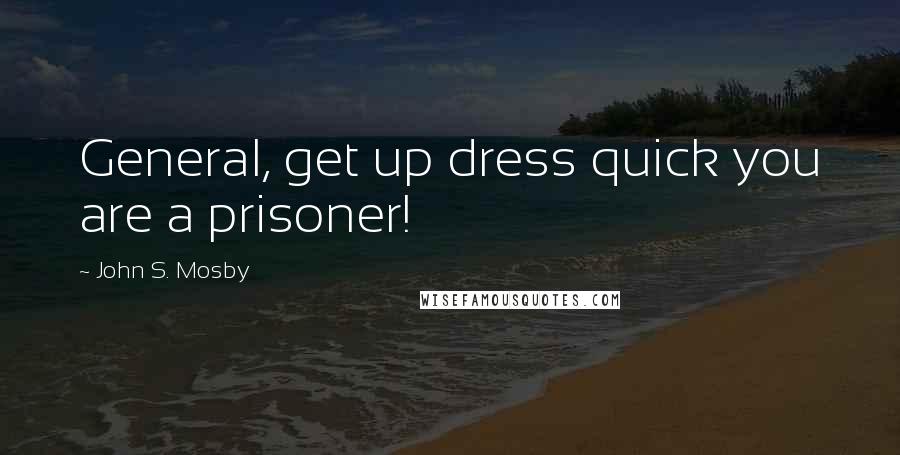 John S. Mosby Quotes: General, get up dress quick you are a prisoner!