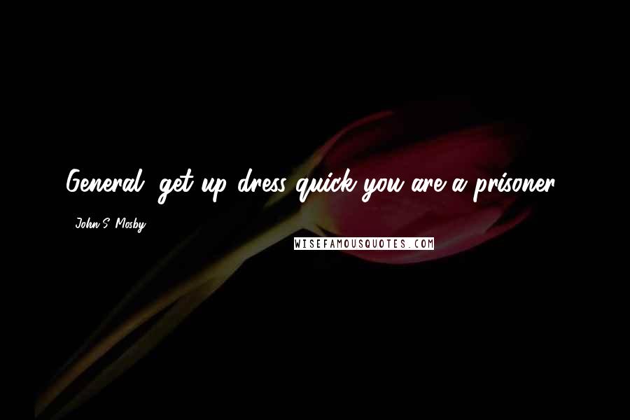 John S. Mosby Quotes: General, get up dress quick you are a prisoner!