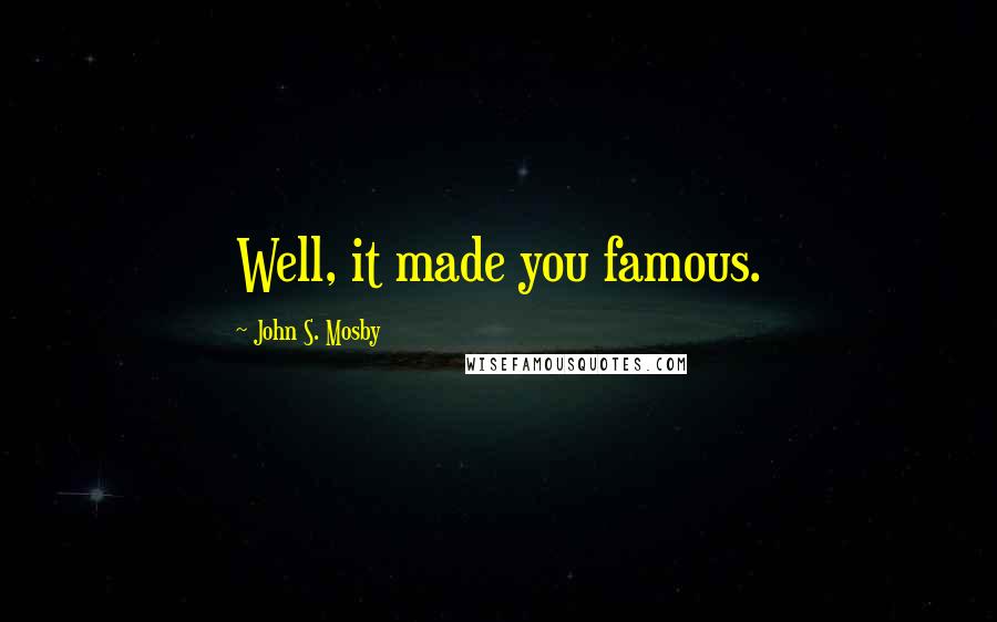 John S. Mosby Quotes: Well, it made you famous.