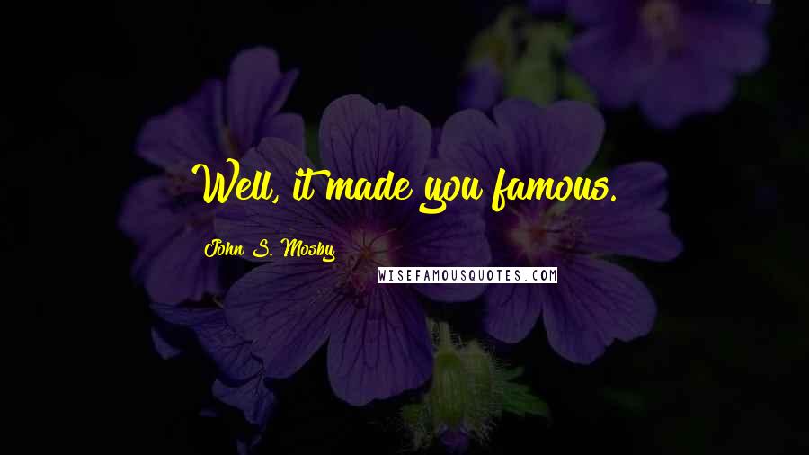 John S. Mosby Quotes: Well, it made you famous.