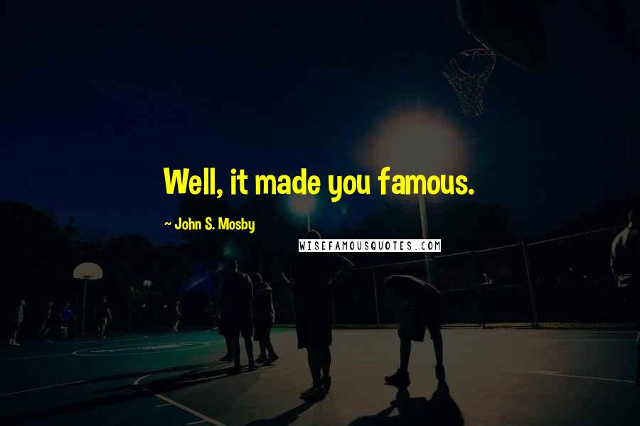 John S. Mosby Quotes: Well, it made you famous.