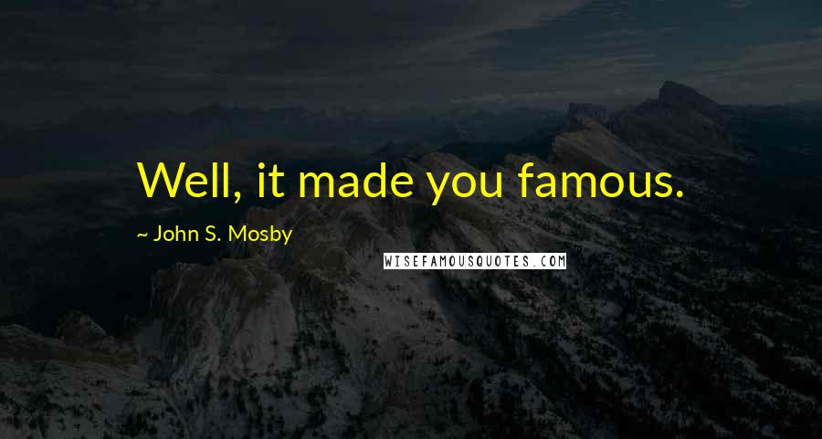 John S. Mosby Quotes: Well, it made you famous.